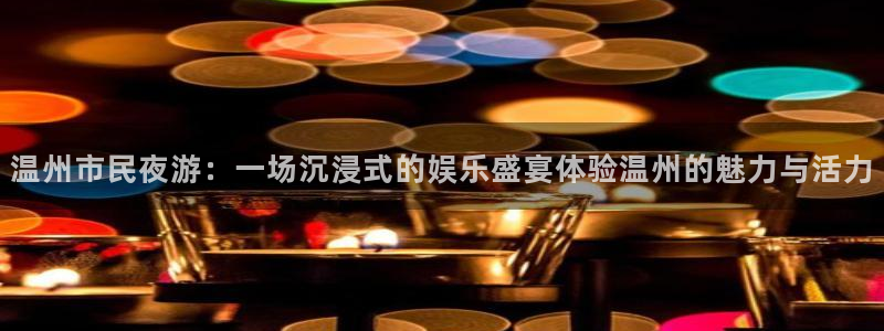 NG大舞台：温州市民夜游：一场沉浸式的娱乐盛宴体验温州的魅力与活力