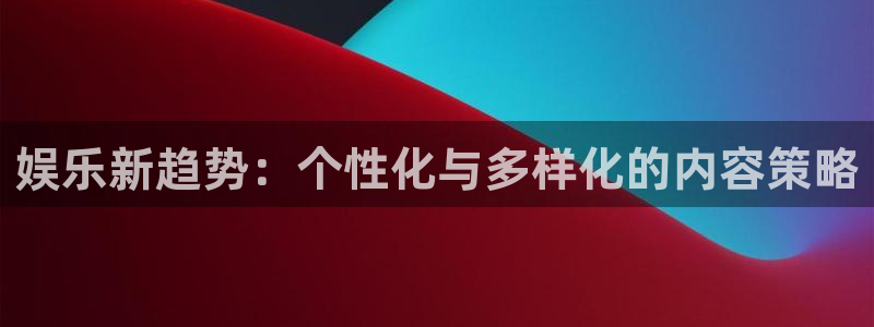 南宫大舞台：娱乐新趋势：个性化与多样化的内容策略