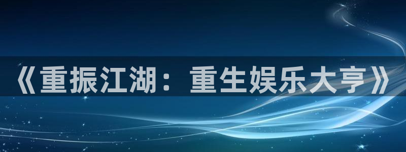 南宫大舞台官网入口：《重振江湖：重生娱乐大亨》
