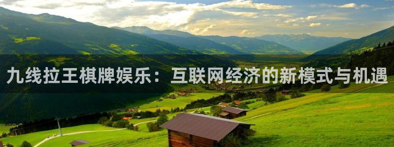 南宫大舞台官网入口：九线拉王棋牌娱乐：互联网经济的新模式与机遇